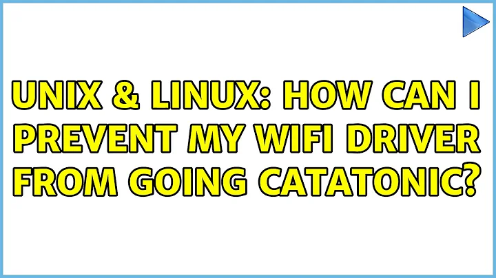 Unix & Linux: How can I prevent my wifi driver from going catatonic?