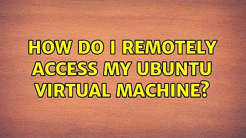 Ubuntu: How do I remotely access my ubuntu virtual machine?