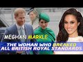 Meghan Markle  - The Woman Who Breaked All British Royal Standards