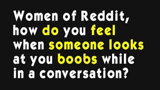Women of Reddit, how do you feel when someone looks at you boobs while in a conversation?