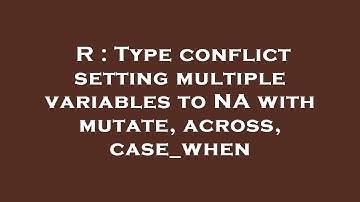 R : Type conflict setting multiple variables to NA with mutate, across, case_when