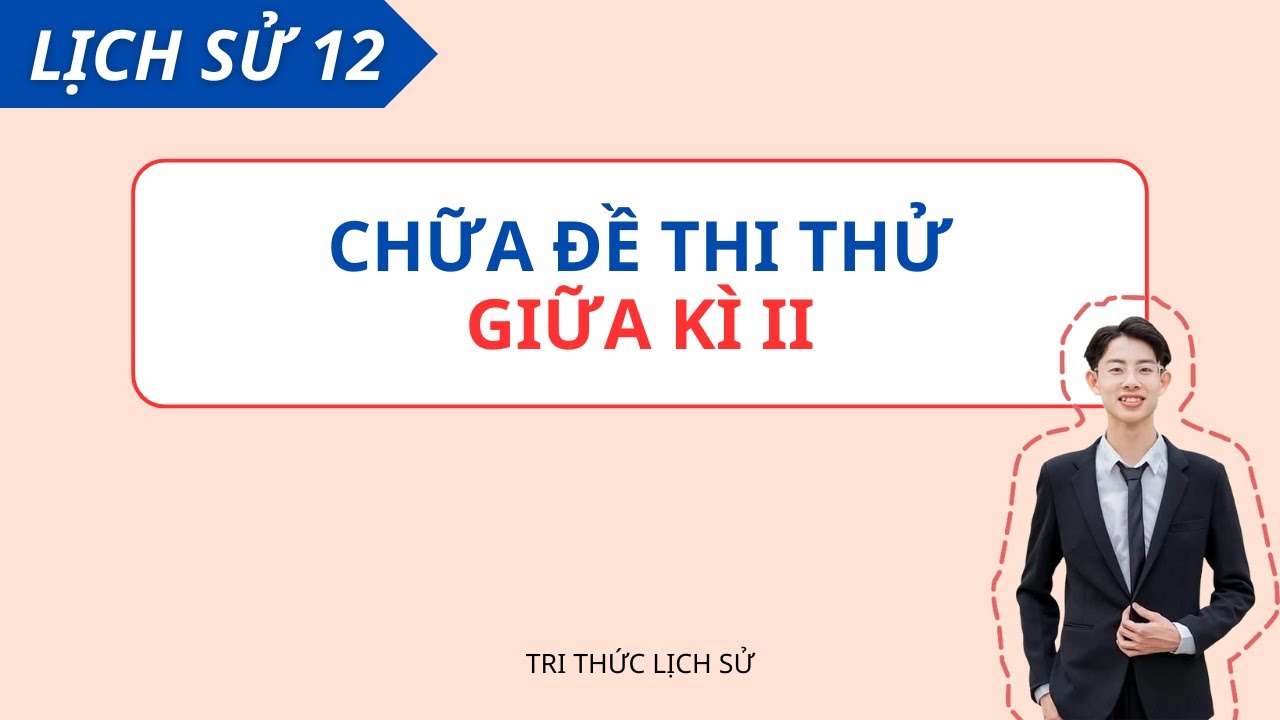 Chữa đề thi thử giữa kì 2 - môn lịch sử lớp 12