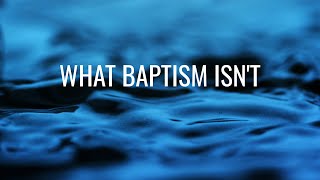 What Baptism Isn't