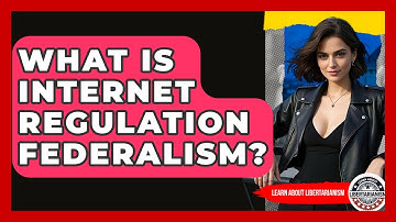 What Is Internet Regulation Federalism? - Learn About Libertarianism
