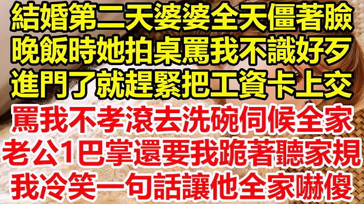 结婚第二天婆婆全天僵著脸，晚饭时她拍桌骂我不识好歹，进门了就赶紧把工资卡上交，骂我不孝滚去洗碗伺候全家，老公1巴掌还要我跪着听家规，我冷笑一句话让他全家吓傻！#心寄奇旅#情感#故事#花开富贵#深夜浅读 - 天天要闻