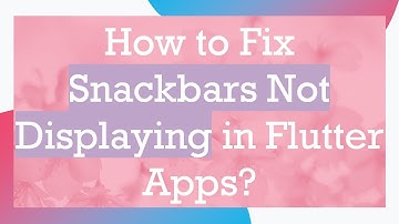 How to Fix Snackbars Not Displaying in Flutter Apps?