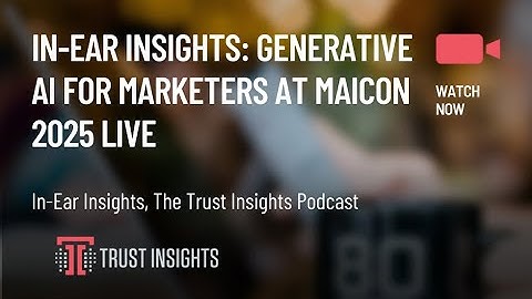In-Ear Insights: Generative AI for Marketers at MAICON 2025