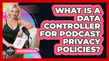 What Is A Data Controller For Podcast Privacy Policies? - Modern Podcaster Hub