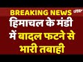 Himachal Cloud Burst : घरों को नुकसान, सड़कें क्षतिग्रस्त... हिमाचल के Mandi में बादल फटने से तबाही