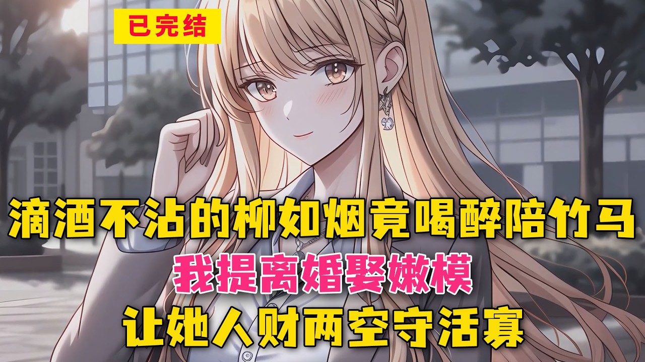 滴酒不沾的柳如烟喝醉陪竹马？我提离婚娶嫩模，让她人财两空守活寡！#小说 #漫画解说 #二次元 #漫画剪辑 #柳如烟 #漫画推荐 #动漫推荐 #小说推荐 #全文一更到底