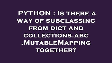 PYTHON : Is there a way of subclassing from dict and collections.abc.MutableMapping together?