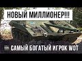 ЭТО НОВЫЙ МИЛЛИОНЕР! САМЫЙ БОГАТЫЙ ИГРОК WOT!!!