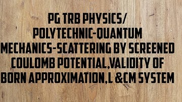 PG TRB PHYSICS/ POLYTECHNIC-QUANTUM MECHANICS-screened  potential,Validity  born appro,L &CM system