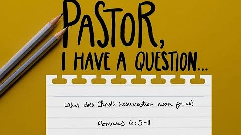 Pastor, I Have A Question - What does Christ's Resurrection Mean for Us?