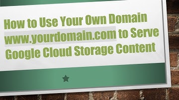 How to Use Your Own Domain www.yourdomain.com to Serve Google Cloud Storage Content
