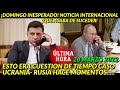 ¡DOMINGAZO INTERNACIONAL! INESPERADO ESTO ERA CUESTION DE TIEMPO CASO UCRANIA-RUSIA HOY PASO