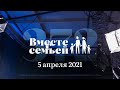 Вместе с семьёй. Эфир от 5 апреля 2021