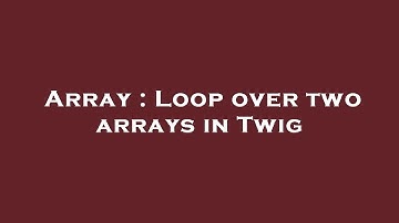Array : Loop over two arrays in Twig