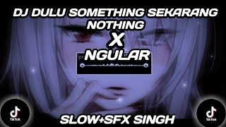 DJ DULU SOMETHING SEKARANG NOTHING X NGULAR||(SLOW+SFX SINGH) 😎🎶🎧