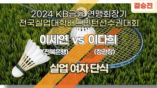 여단 일반 - 결승 | (전북은행) 이세연 vs (정관장) 이다희[2024 KB금융 연맹회장기 전국실업대학배드민턴선수권대회]