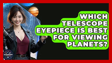 Which Telescope Eyepiece Is Best For Viewing Planets? - Astronomy Made Simple