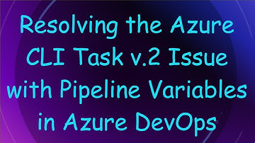 Resolving the Azure CLI Task v.2 Issue with Pipeline Variables in Azure DevOps