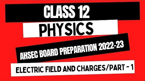Class 12 physics/Electric field and charges/Part-1/AHSEC- physics/ AHSEC most important topic