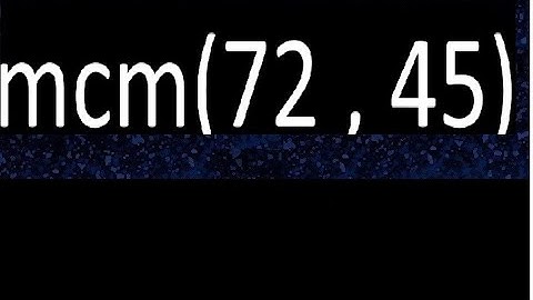 mcm 72 y 45 , minimo comun multiplo , mcm(72 , 45)= como se halla , ejemplos