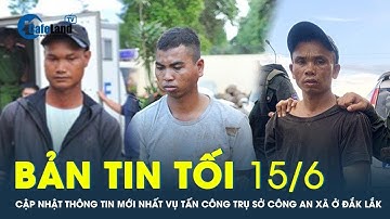 Bản tin tối 15/6: Cập nhật thông tin mới nhất vụ tấn công trụ sở công an ở Đắk Lắk | CafeLand