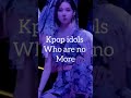 Kpop idols who are no more kpop hub shorts kpop