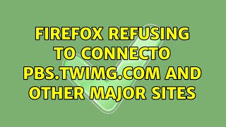 Firefox refusing to connecto pbs.twimg.com and other major sites (2 Solutions!!)