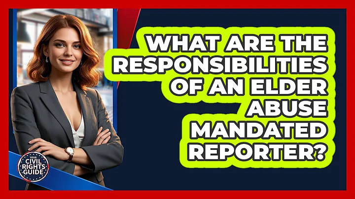 What Are The Responsibilities Of An Elder Abuse Mandated Reporter? - Your Civil Rights Guide
