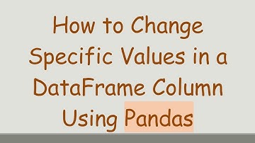 How to Change Specific Values in a DataFrame Column Using Pandas