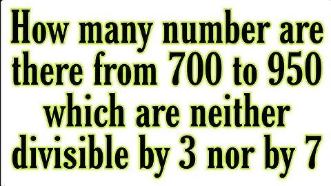 how many number are there from 700 to 950 which are neither divisible by 3 nor by 7