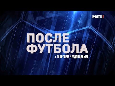 «После футбола с Георгием Черданцевым».  Выпуск от 28 05 2019