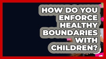 How Do You Enforce Healthy Boundaries With Children? - Better Family Relationships