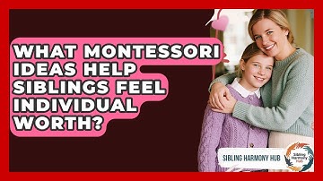 What Montessori Ideas Help Siblings Feel Individual Worth? - Sibling Harmony Hub