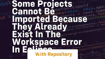 some projects cannot be imported because they already exist in the workspace error in eclipse