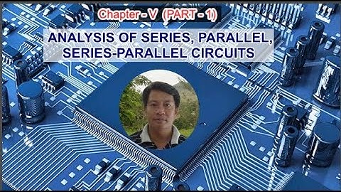 ANALYSIS OF SERIES, PARALLEL, SERIES-PARALLEL CIRCUITS (CHAPTER 5 - PART - 1)