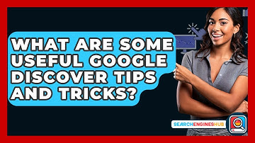 What Are Some Useful Google Discover Tips And Tricks? - SearchEnginesHub.com