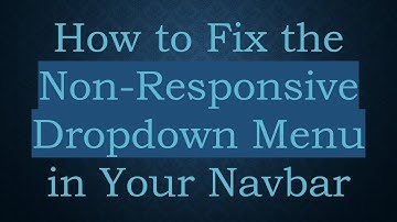 How to Fix the Non-Responsive Dropdown Menu in Your Navbar