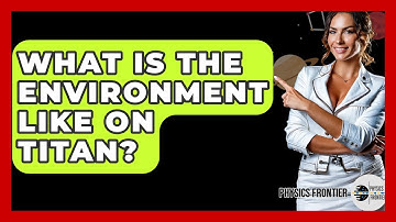 What Is The Environment Like On Titan? - Physics Frontier
