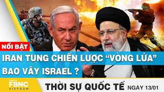 Thời sự quốc tế 13\/1 | Iran tung chiến lược “vòng lửa” bao vây Israel? | FBNC