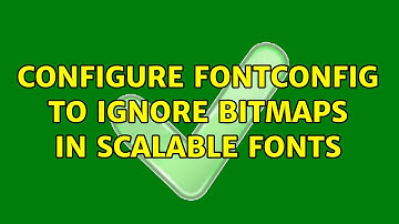 Ubuntu: Configure fontconfig to ignore bitmaps in scalable fonts (2 Solutions!!)