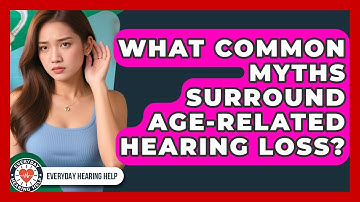What Common Myths Surround Age-related Hearing Loss? - Everyday Hearing Help