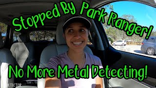 Stopped by Park Ranger! No More Metal Detecting!!