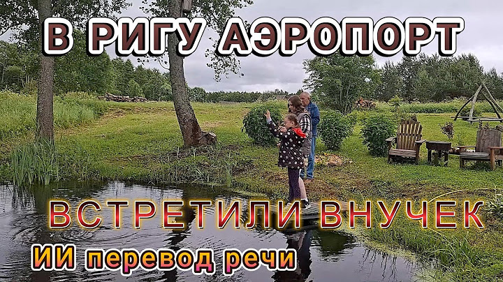 Latvija Встречаем внучек в Риге Поездка измотала Немного в деревне Перевод ИИ речи Прикольно