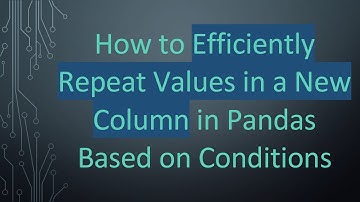 How to Efficiently Repeat Values in a New Column in Pandas Based on Conditions