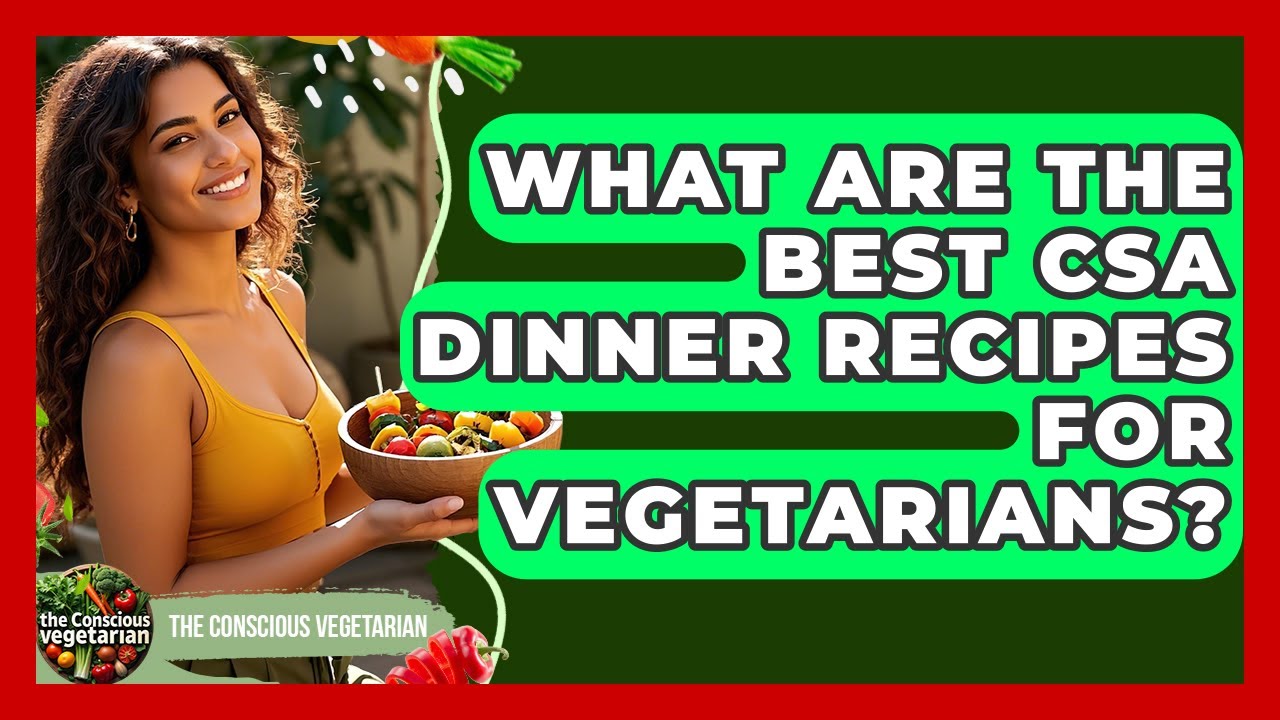 What Are The Best CSA Dinner Recipes For Vegetarians? - The Conscious Vegetarian