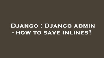 Django : Django admin - how to save inlines?